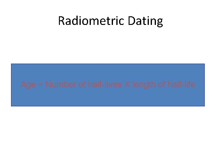 Radiometric Dating Age = Number of half-lives X length of half-life 