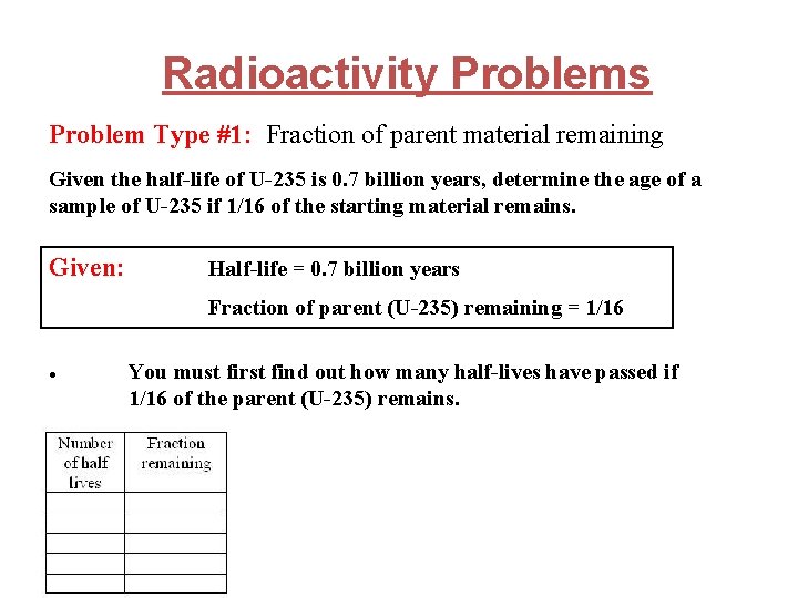 Radioactivity Problems Problem Type #1: Fraction of parent material remaining Given the half-life of