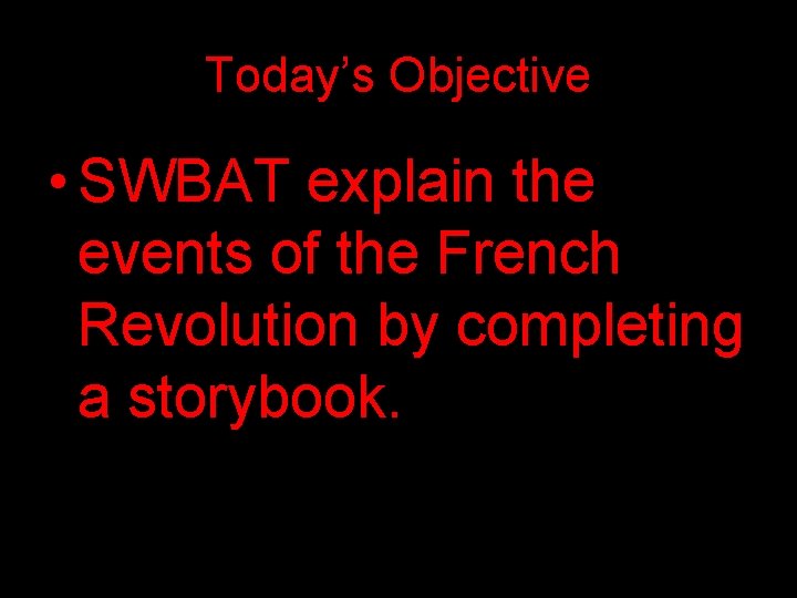 Today’s Objective • SWBAT explain the events of the French Revolution by completing a