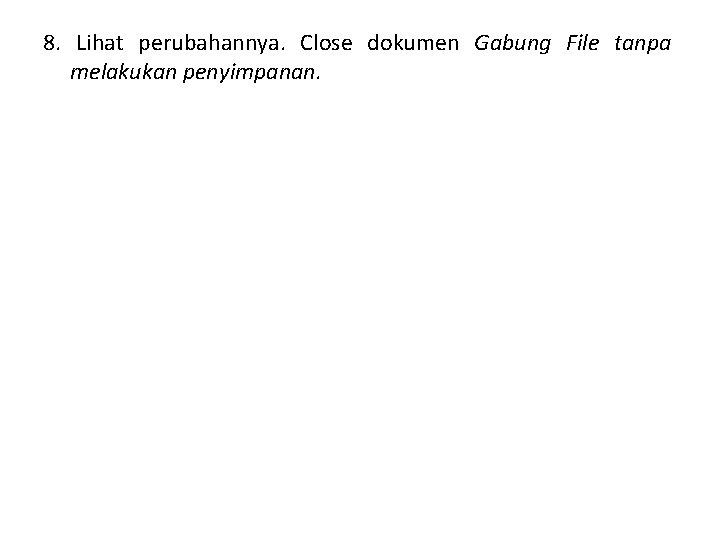 8. Lihat perubahannya. Close dokumen Gabung File tanpa melakukan penyimpanan. 