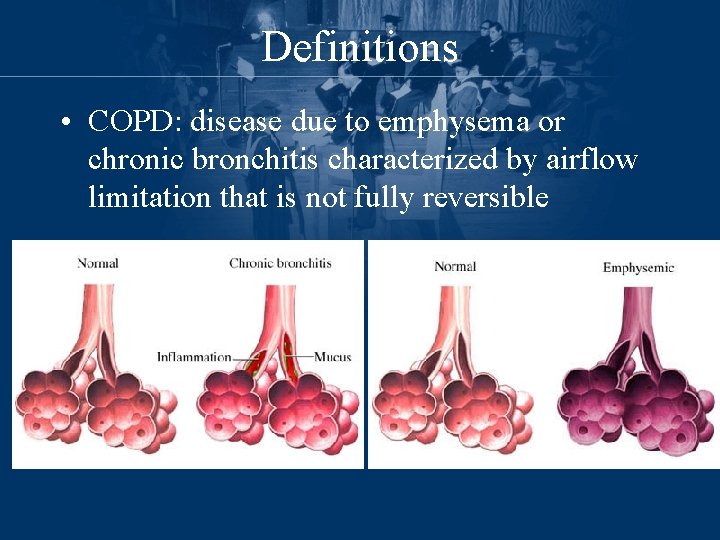 Definitions • COPD: disease due to emphysema or chronic bronchitis characterized by airflow limitation