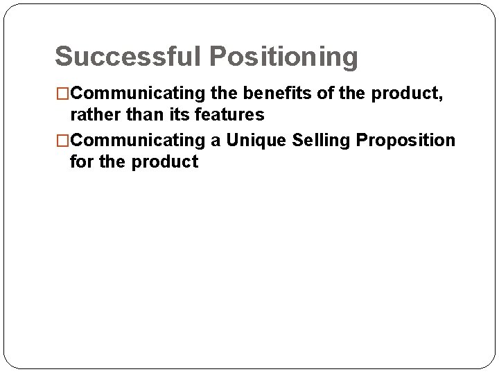 Successful Positioning �Communicating the benefits of the product, rather than its features �Communicating a