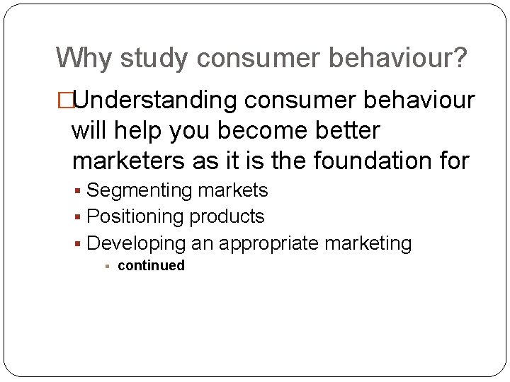 Why study consumer behaviour? �Understanding consumer behaviour will help you become better marketers as