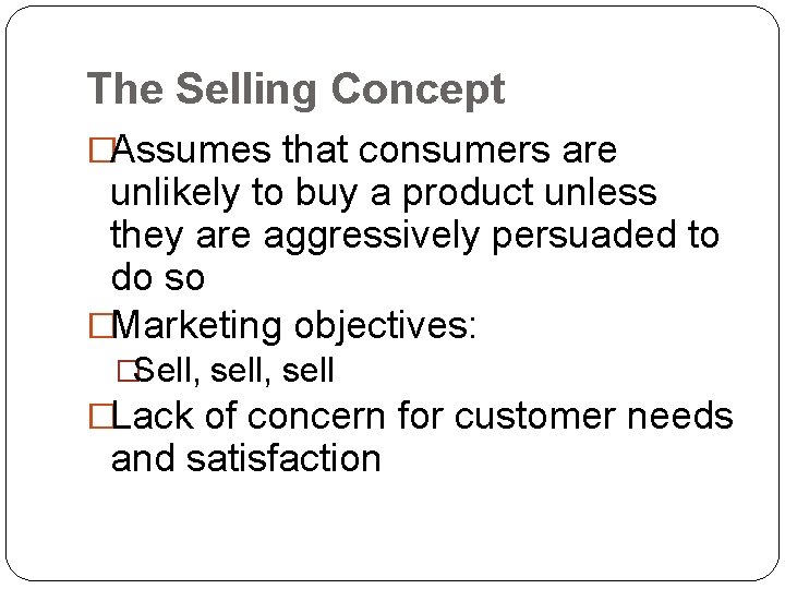 The Selling Concept �Assumes that consumers are unlikely to buy a product unless they