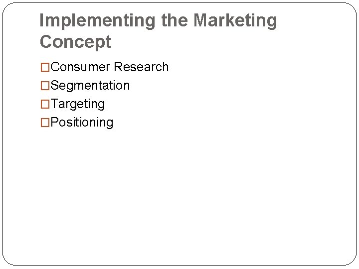 Implementing the Marketing Concept �Consumer Research �Segmentation �Targeting �Positioning 