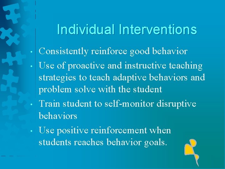 Individual Interventions • • Consistently reinforce good behavior Use of proactive and instructive teaching