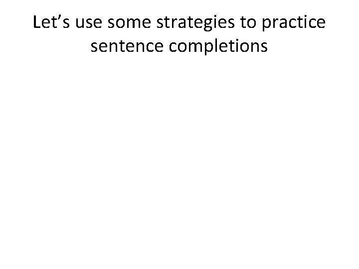Let’s use some strategies to practice sentence completions 