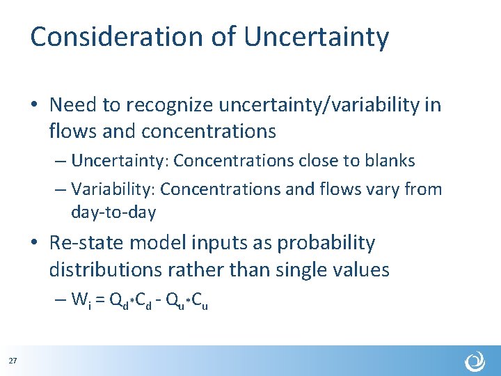 Consideration of Uncertainty • Need to recognize uncertainty/variability in flows and concentrations – Uncertainty: