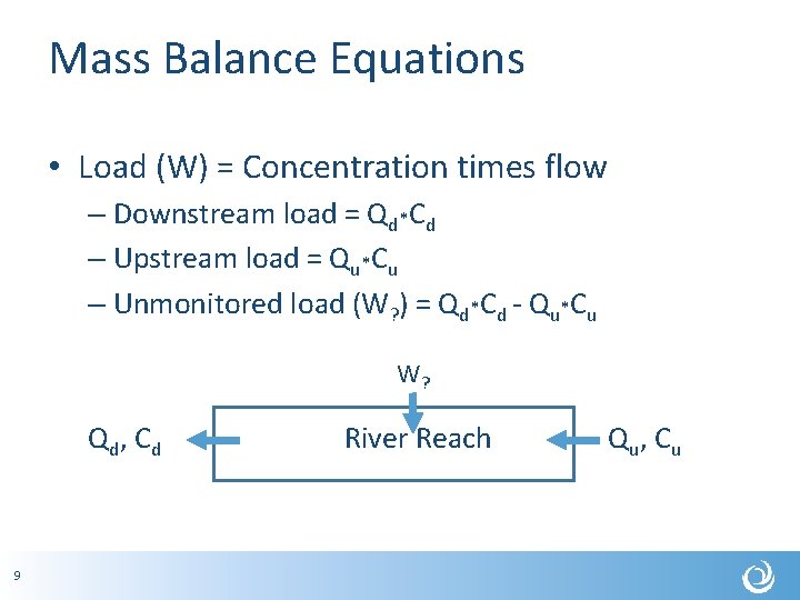 Mass Balance Equations • Load (W) = Concentration times flow – Downstream load =