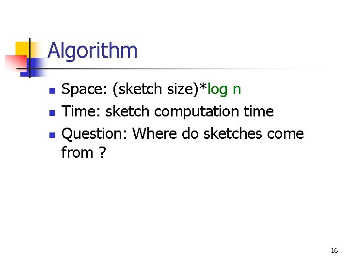Algorithm n n n Space: (sketch size)*log n Time: sketch computation time Question: Where