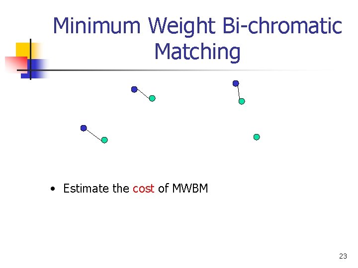 Minimum Weight Bi-chromatic Matching • Estimate the cost of MWBM 23 