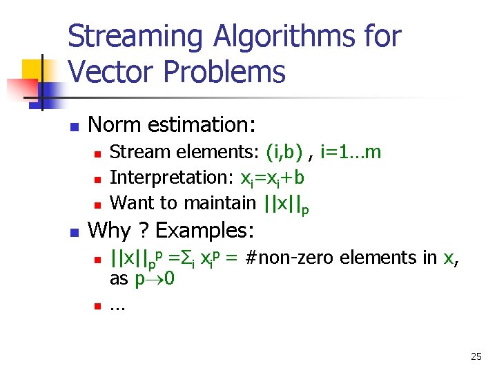 Streaming Algorithms for Vector Problems n Norm estimation: n n Stream elements: (i, b)