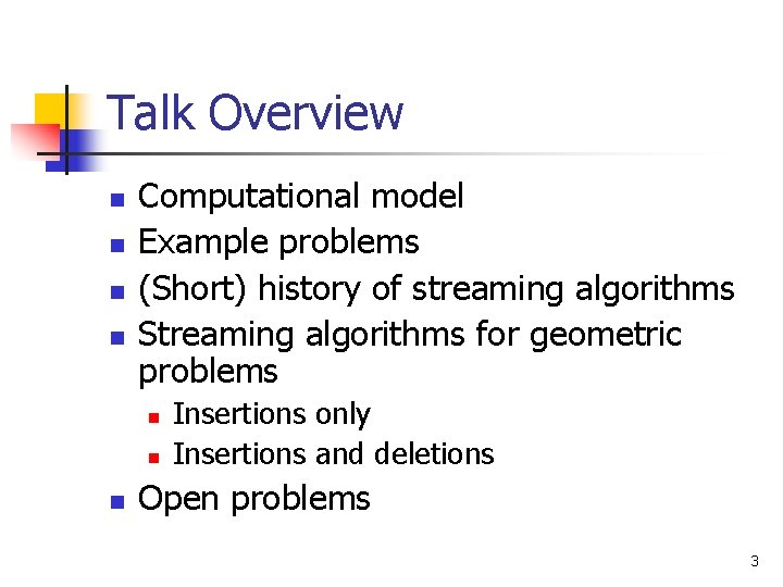 Talk Overview n n Computational model Example problems (Short) history of streaming algorithms Streaming