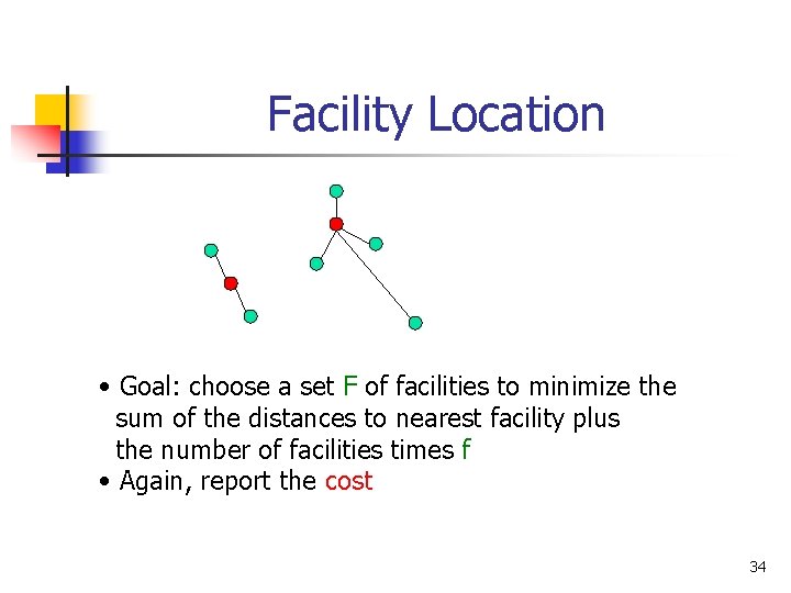 Facility Location • Goal: choose a set F of facilities to minimize the sum