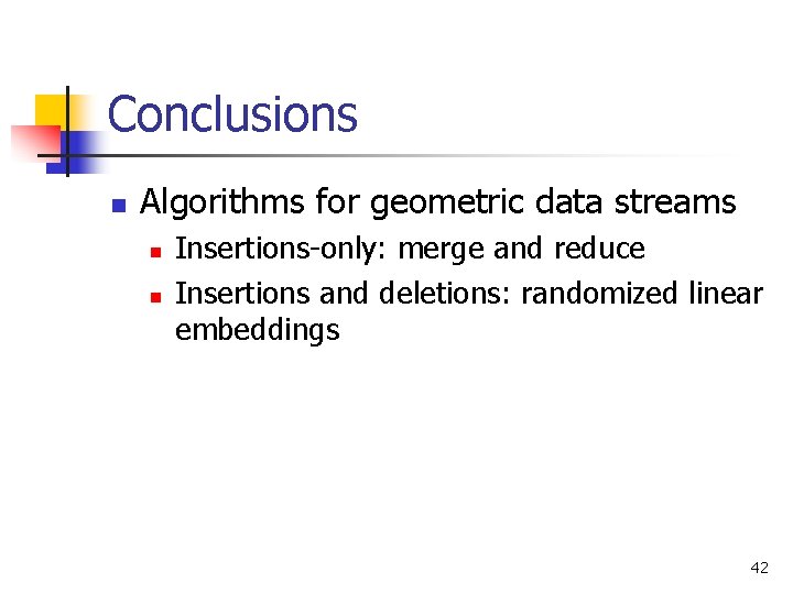 Conclusions n Algorithms for geometric data streams n n Insertions-only: merge and reduce Insertions