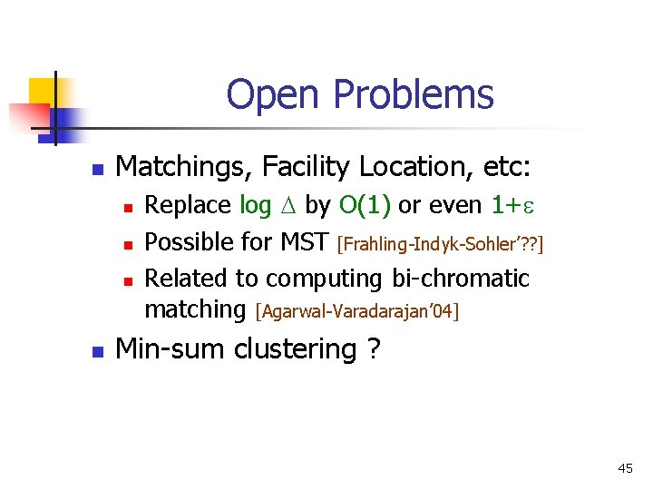 Open Problems n Matchings, Facility Location, etc: n n Replace log by O(1) or