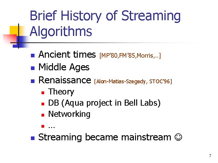 Brief History of Streaming Algorithms n n n Ancient times [MP’ 80, FM’ 85,