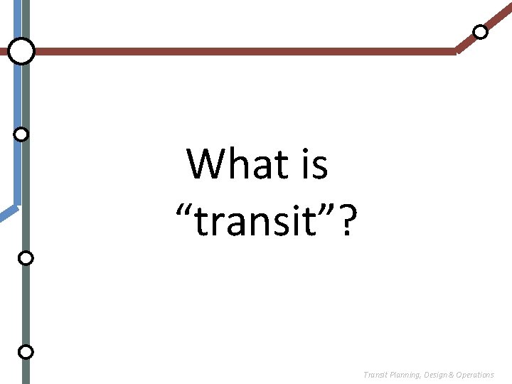 What is “transit”? Transit Planning, Design & Operations 