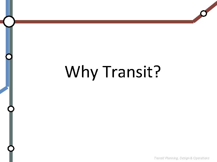 Why Transit? Transit Planning, Design & Operations 