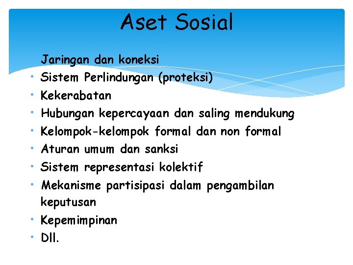 Aset Sosial • • Jaringan dan koneksi Sistem Perlindungan (proteksi) Kekerabatan Hubungan kepercayaan dan