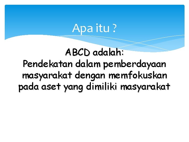 Apa itu ? ABCD adalah: Pendekatan dalam pemberdayaan masyarakat dengan memfokuskan pada aset yang