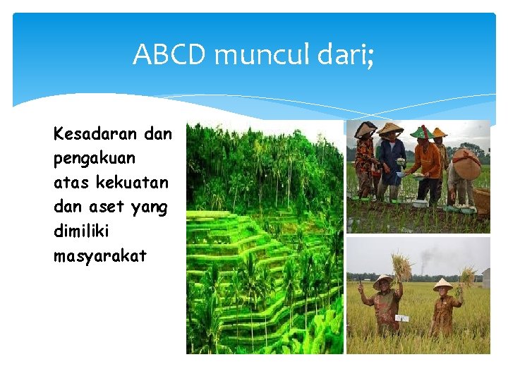 ABCD muncul dari; Kesadaran dan pengakuan atas kekuatan dan aset yang dimiliki masyarakat 