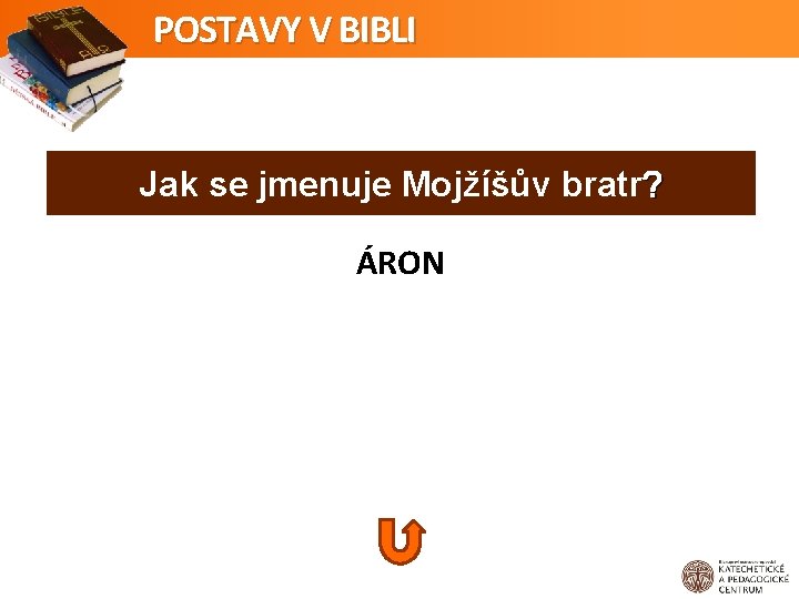 POSTAVY V BIBLI Jak se jmenuje Mojžíšův bratr? ÁRON 