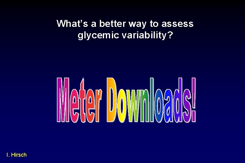 What’s a better way to assess glycemic variability? I. Hirsch 
