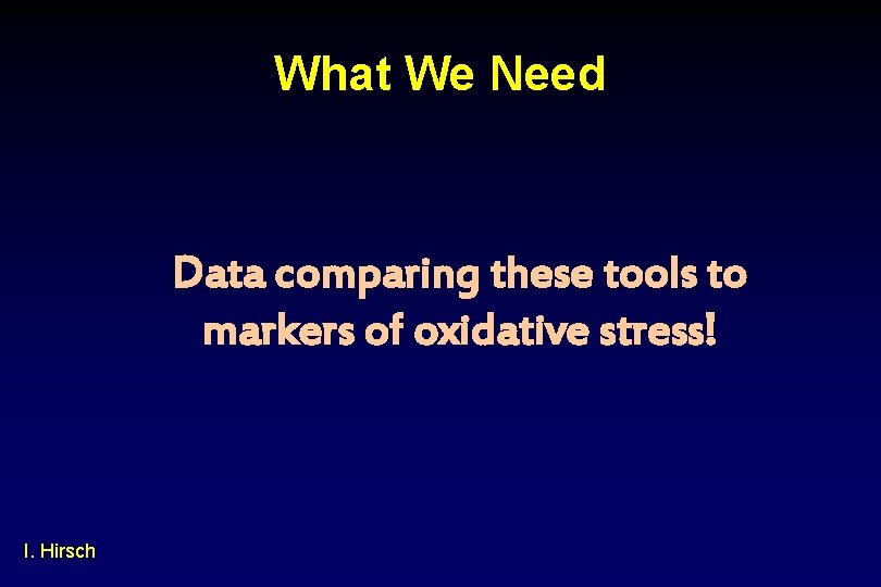 What We Need Data comparing these tools to markers of oxidative stress! I. Hirsch
