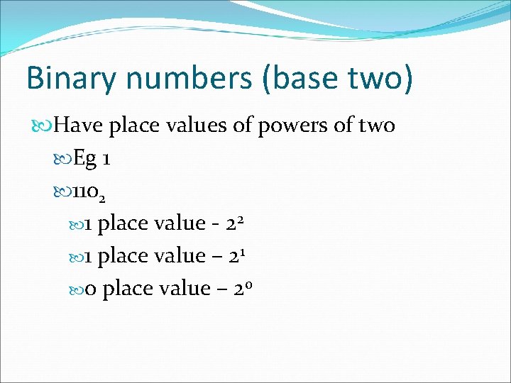 Binary numbers (base two) Have place values of powers of two Eg 1 1102