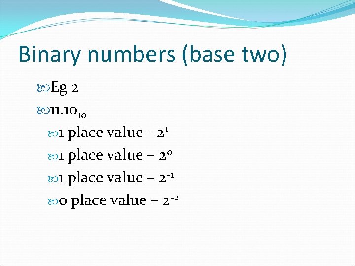 Binary numbers (base two) Eg 2 11. 1010 1 place value - 21 1