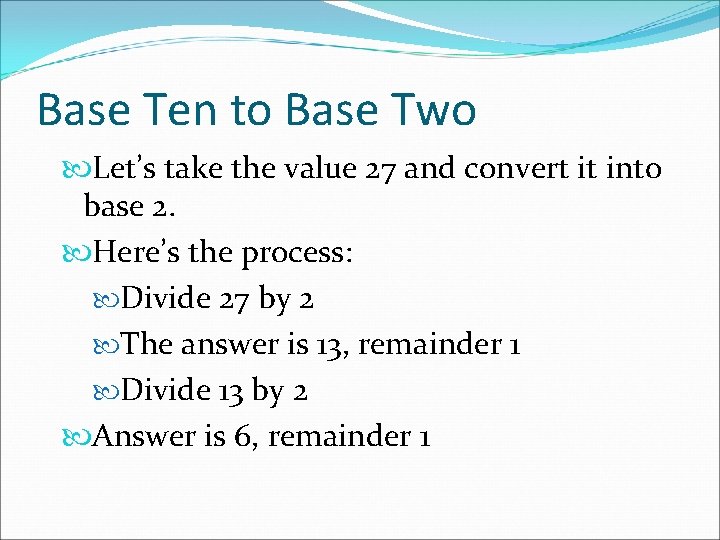 Base Ten to Base Two Let’s take the value 27 and convert it into