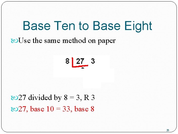 Base Ten to Base Eight Use the same method on paper 27 divided by