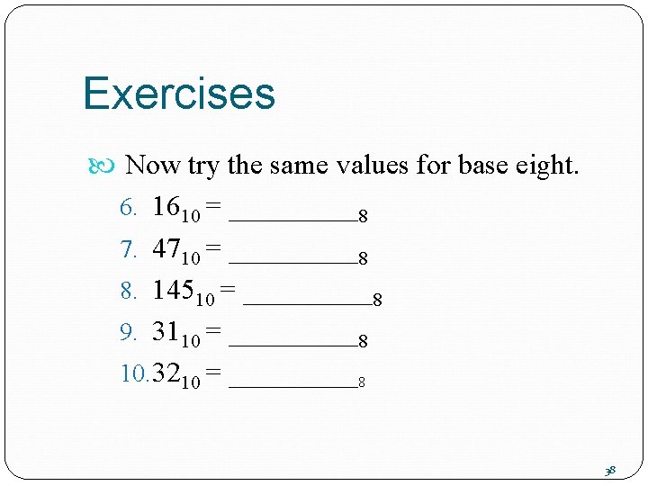 Exercises Now try the same values for base eight. 6. 1610 = _____8 7.