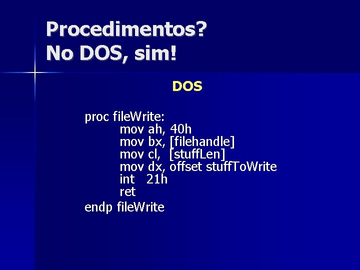 Procedimentos? No DOS, sim! DOS proc file. Write: mov ah, 40 h mov bx,