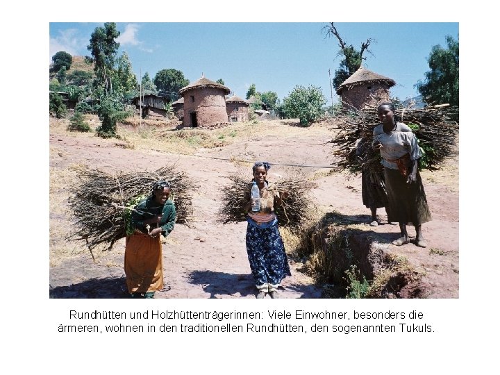 Rundhütten und Holzhüttenträgerinnen: Viele Einwohner, besonders die ärmeren, wohnen in den traditionellen Rundhütten, den