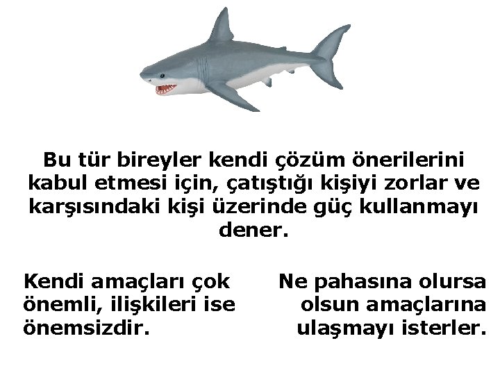 Bu tür bireyler kendi çözüm önerilerini kabul etmesi için, çatıştığı kişiyi zorlar ve karşısındaki