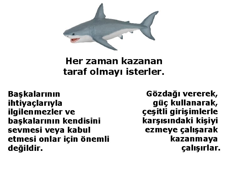 Her zaman kazanan taraf olmayı isterler. Başkalarının ihtiyaçlarıyla ilgilenmezler ve başkalarının kendisini sevmesi veya