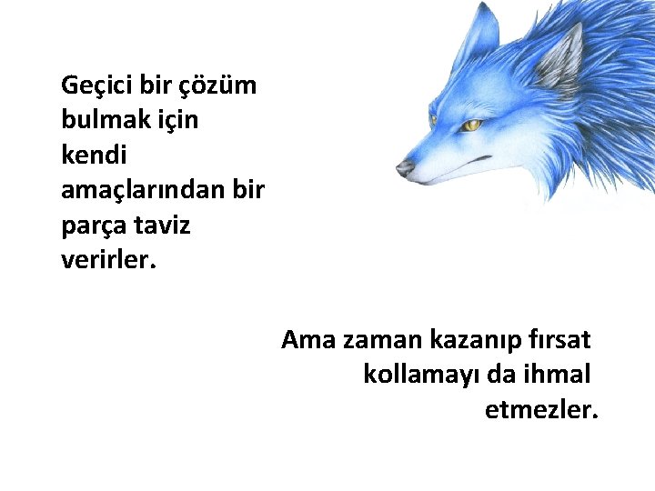 Geçici bir çözüm bulmak için kendi amaçlarından bir parça taviz verirler. Ama zaman kazanıp