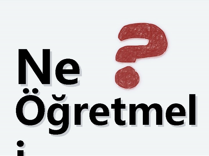 Ne Öğretmel 
