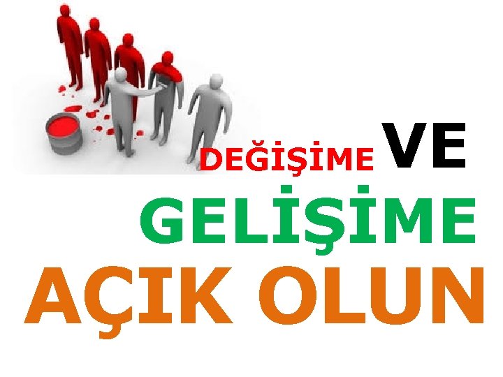 VE GELİŞİME DEĞİŞİME AÇIK OLUN 