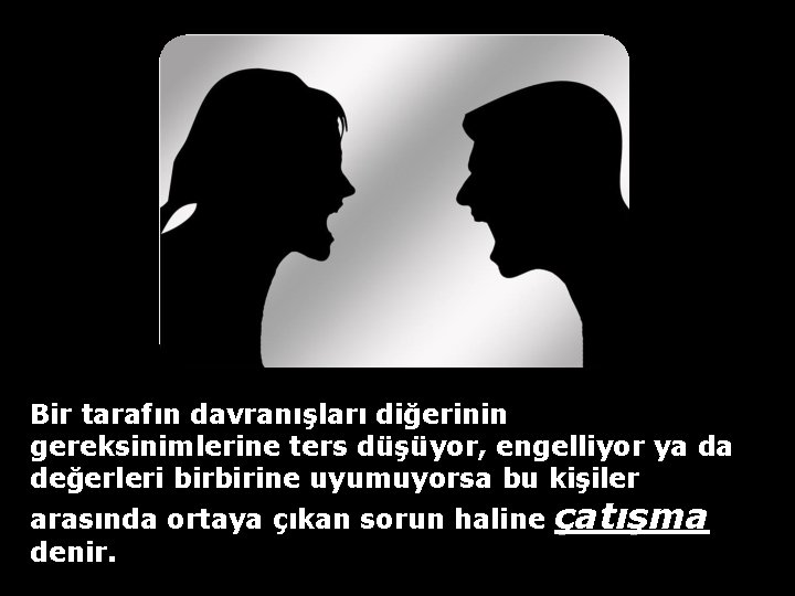 Bir tarafın davranışları diğerinin gereksinimlerine ters düşüyor, engelliyor ya da değerleri birbirine uyumuyorsa bu