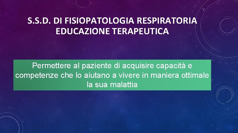 S. S. D. DI FISIOPATOLOGIA RESPIRATORIA EDUCAZIONE TERAPEUTICA Permettere al paziente di acquisire capacità