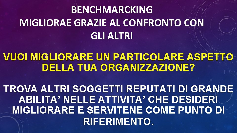 BENCHMARCKING MIGLIORAE GRAZIE AL CONFRONTO CON GLI ALTRI VUOI MIGLIORARE UN PARTICOLARE ASPETTO DELLA