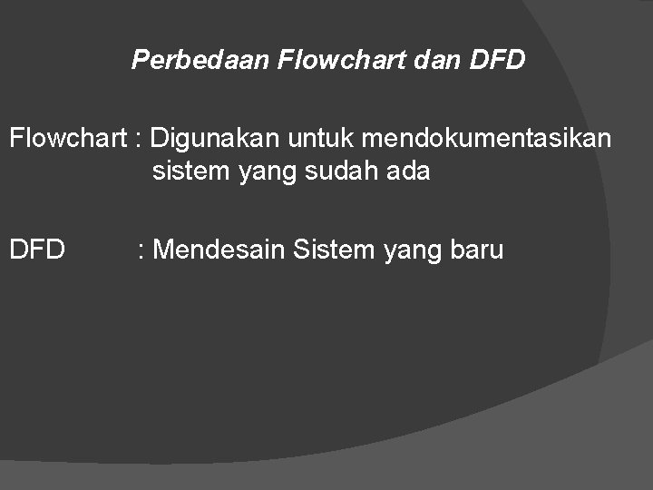 Perbedaan Flowchart dan DFD Flowchart : Digunakan untuk mendokumentasikan sistem yang sudah ada DFD