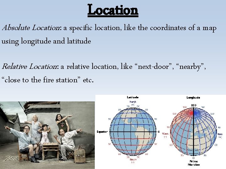 Location Absolute Location: a specific location, like the coordinates of a map using longitude