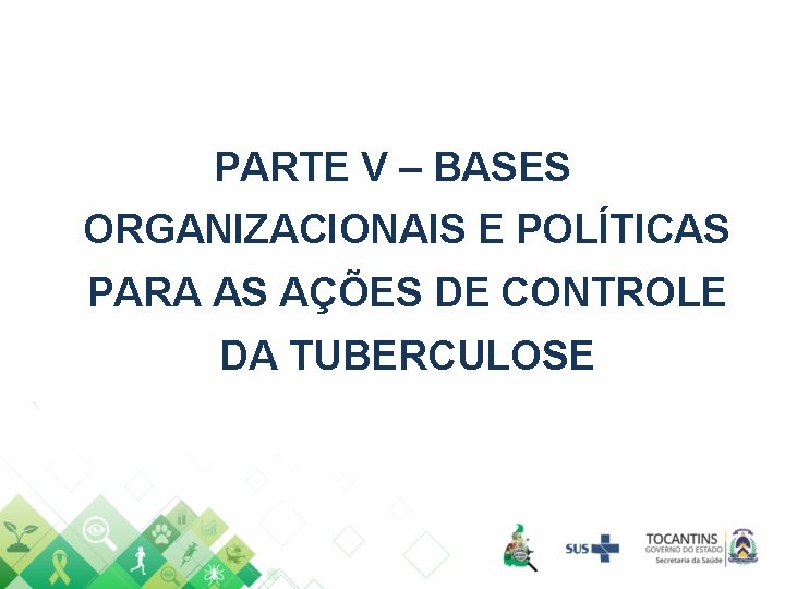 PARTE V – BASES ORGANIZACIONAIS E POLÍTICAS PARA AS AÇÕES DE CONTROLE DA TUBERCULOSE