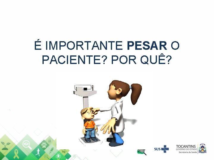 É IMPORTANTE PESAR O PACIENTE? POR QUÊ? 