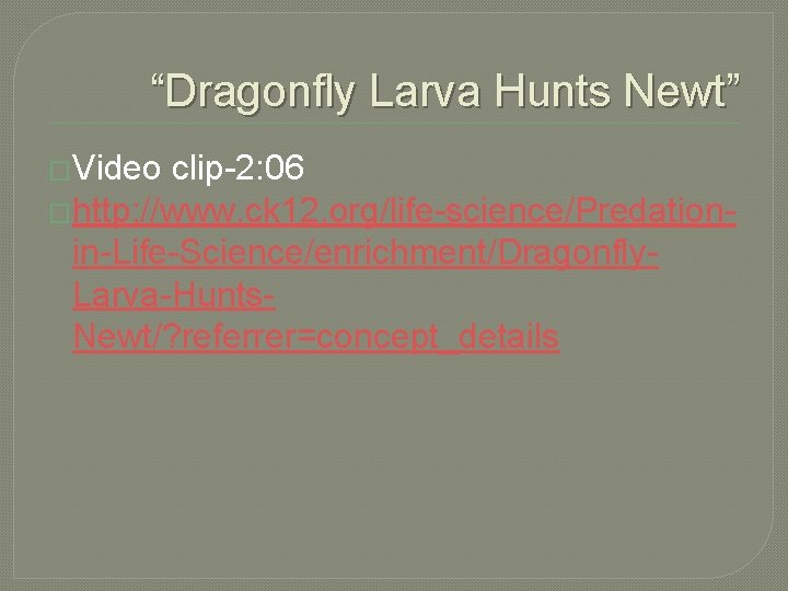 “Dragonfly Larva Hunts Newt” �Video clip-2: 06 �http: //www. ck 12. org/life-science/Predationin-Life-Science/enrichment/Dragonfly. Larva-Hunts. Newt/?