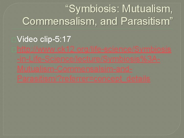 “Symbiosis: Mutualism, Commensalism, and Parasitism” �Video clip-5: 17 �http: //www. ck 12. org/life-science/Symbiosis -in-Life-Science/lecture/Symbiosis%3